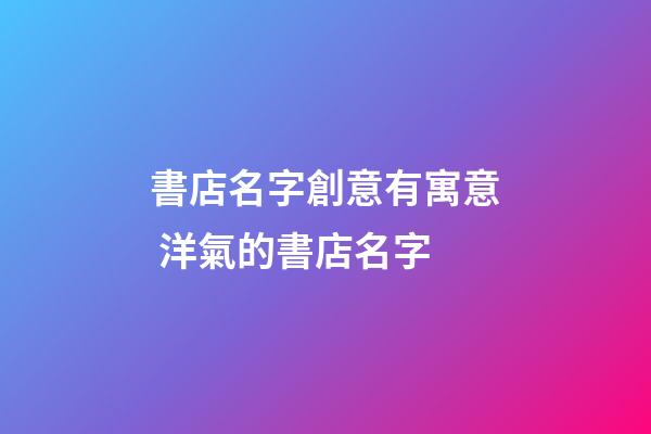 書店名字創意有寓意 洋氣的書店名字-第1張-店鋪起名-玄機派